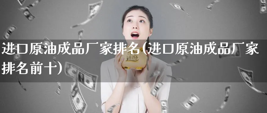 进口原油成品厂家排名(进口原油成品厂家排名前十)_https://www.nyyysy.com_期货行情_第1张