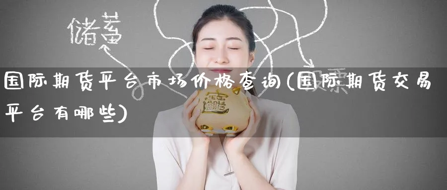 国际期货平台市场价格查询(国际期货交易平台有哪些)_https://www.nyyysy.com_期货市场_第1张