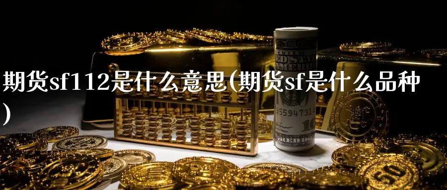 期货sf112是什么意思(期货sf是什么品种)_https://www.nyyysy.com_期货平台_第1张