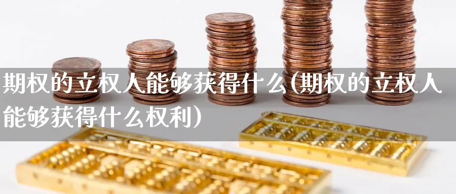 期权的立权人能够获得什么(期权的立权人能够获得什么权利)_https://www.nyyysy.com_期货喊单_第1张