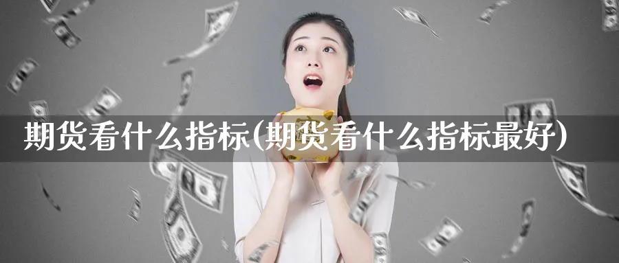 期货看什么指标(期货看什么指标最好)_https://www.nyyysy.com_期货平台_第1张