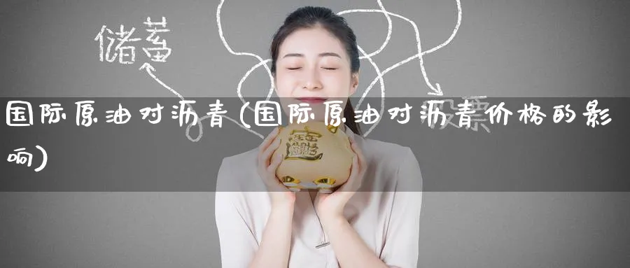 国际原油对沥青(国际原油对沥青价格的影响)_https://www.nyyysy.com_期货市场_第1张