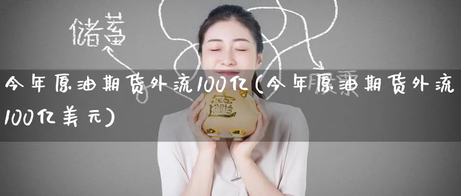 今年原油期货外流100亿(今年原油期货外流100亿美元)_期货平台_第1张_南严期货 今年原油期货外流100亿(今年原油期货外流100亿美元)_https://www.nyyysy.com_期货平台_第1张