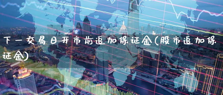 下一交易日开市前追加保证金(股市追加保证金)_https://www.nyyysy.com_期货市场_第1张