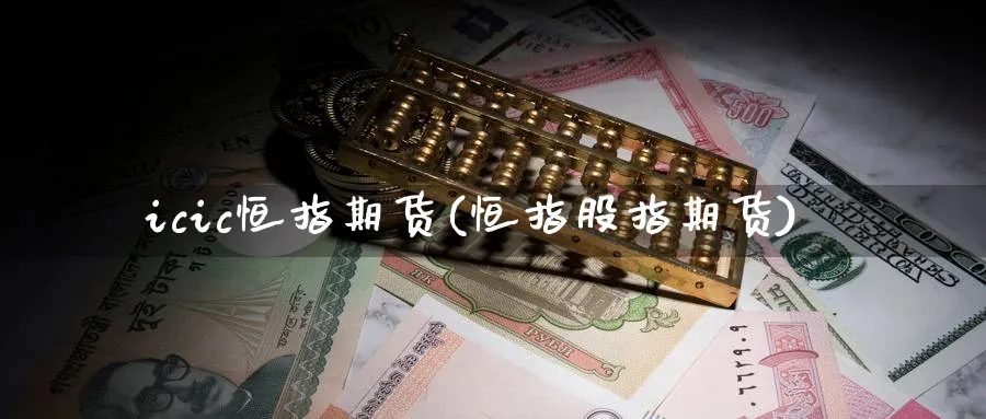 icic恒指期货(恒指股指期货)_https://www.nyyysy.com_期货行情_第1张