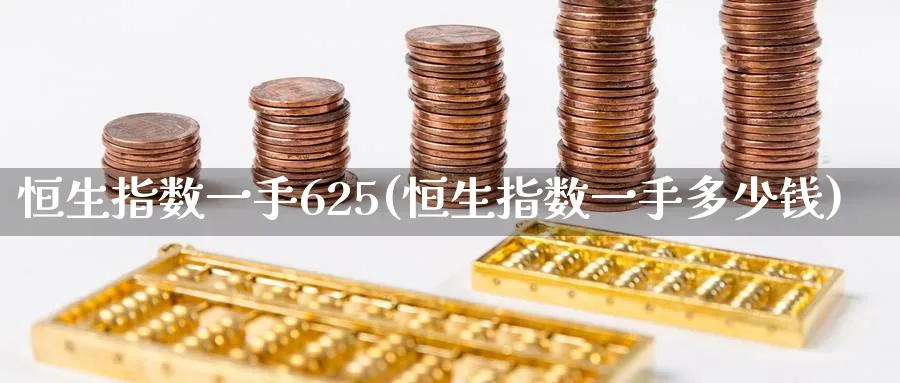 恒生指数一手625(恒生指数一手多少钱)_https://www.nyyysy.com_期货喊单_第1张