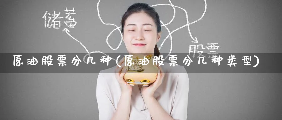 原油股票分几种(原油股票分几种类型)_https://www.nyyysy.com_期货直播_第1张