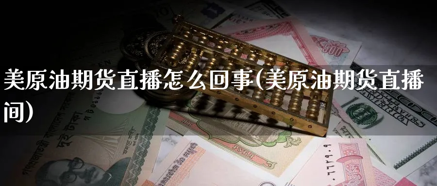 美原油期货直播怎么回事(美原油期货直播间)_期货行情_第1张_南严期货 美原油期货直播怎么回事(美原油期货直播间)_https://www.nyyysy.com_期货行情_第1张