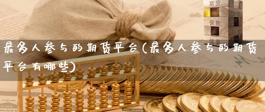 最多人参与的期货平台(最多人参与的期货平台有哪些)_https://www.nyyysy.com_期货直播_第1张
