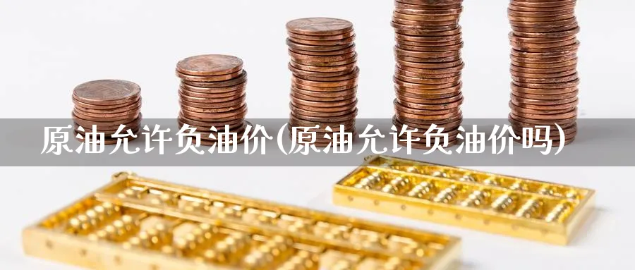 原油允许负油价(原油允许负油价吗)_https://www.nyyysy.com_期货直播_第1张