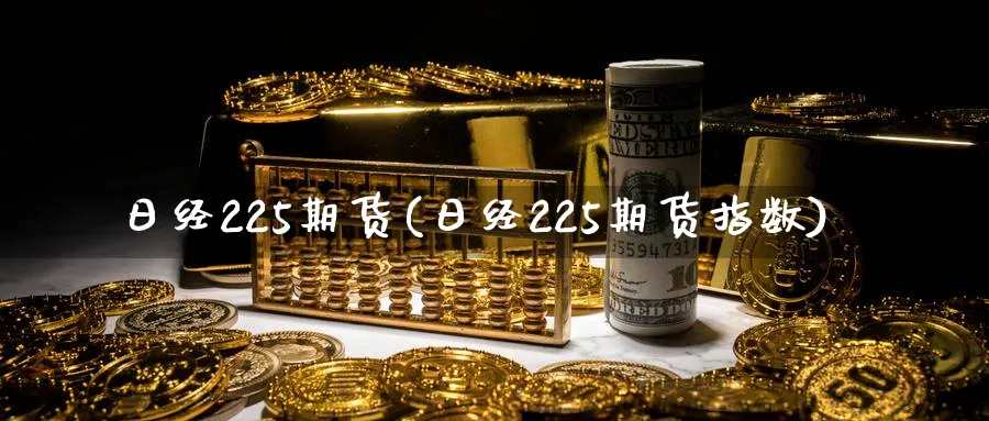 日经225期货(日经225期货指数)_https://www.nyyysy.com_期货分析_第1张