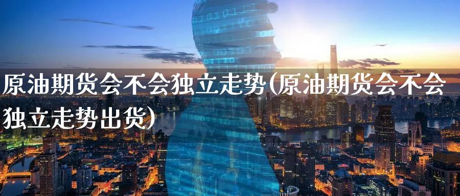 原油期货会不会走势(原油期货会不会走势出货)_https://www.nyyysy.com_期货喊单_第1张