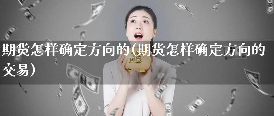 期货怎样确定方向的(期货怎样确定方向的交易)_https://www.nyyysy.com_期货喊单_第1张