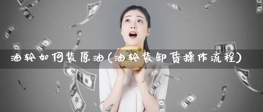 油轮如何装原油(油轮装卸货操作流程)_期货直播_第1张_南严期货 油轮如何装原油(油轮装卸货操作流程)_https://www.nyyysy.com_期货直播_第1张
