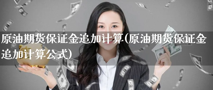 原油期货保证金追加计算(原油期货保证金追加计算公式)_https://www.nyyysy.com_期货直播_第1张