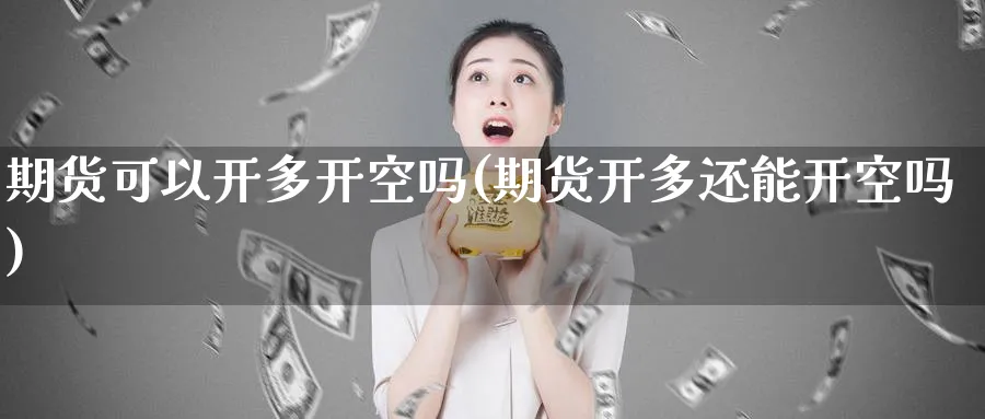 期货可以开多开空吗(期货开多还能开空吗)_https://www.nyyysy.com_期货直播_第1张