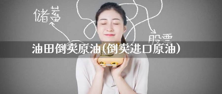 油田倒卖原油(倒卖进口原油)_https://www.nyyysy.com_期货分析_第1张