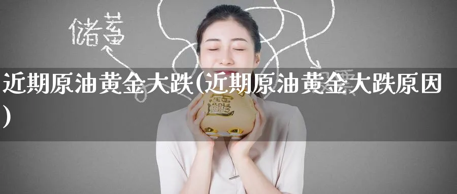 近期原油黄金大跌(近期原油黄金大跌原因)_https://www.nyyysy.com_期货市场_第1张