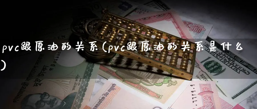 pvc跟原油的关系(pvc跟原油的关系是什么)_https://www.nyyysy.com_期货分析_第1张