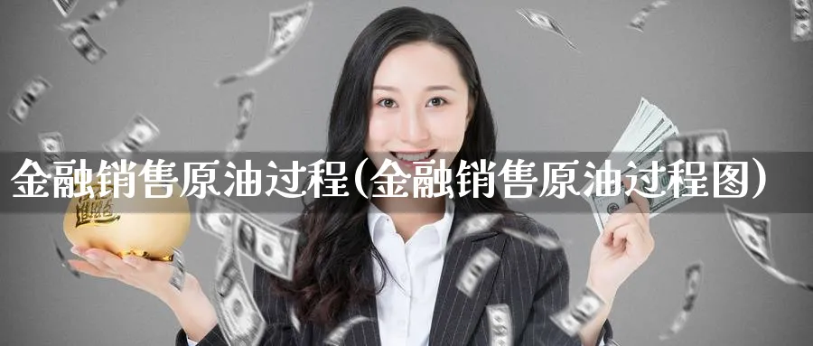 金融销售原油过程(金融销售原油过程图)_https://www.nyyysy.com_期货平台_第1张