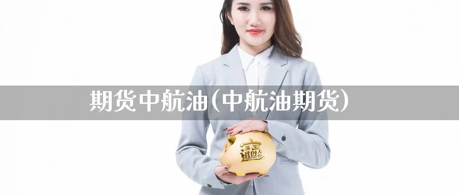 期货中航油(中航油期货)_https://www.nyyysy.com_期货分析_第1张