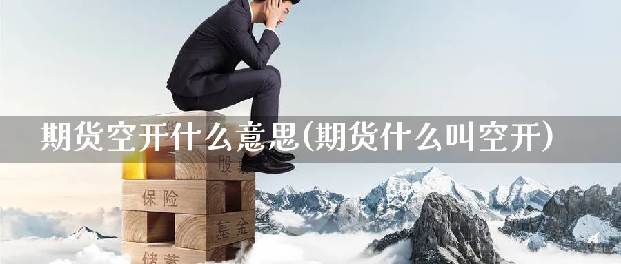 期货空开什么意思(期货什么叫空开)_https://www.nyyysy.com_期货分析_第1张
