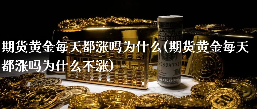 期货黄金每天都涨吗为什么(期货黄金每天都涨吗为什么不涨)_https://www.nyyysy.com_期货分析_第1张