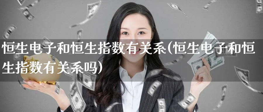 恒生电子和恒生指数有关系(恒生电子和恒生指数有关系吗)_https://www.nyyysy.com_期货直播_第1张