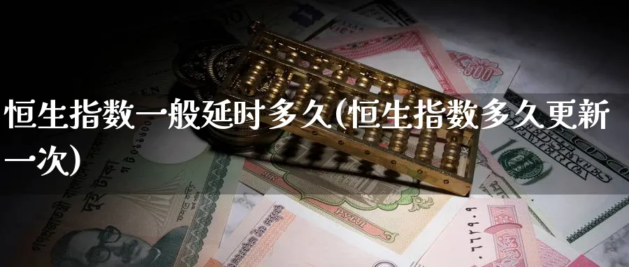 恒生指数一般延时多久(恒生指数多久更新一次)_https://www.nyyysy.com_期货平台_第1张