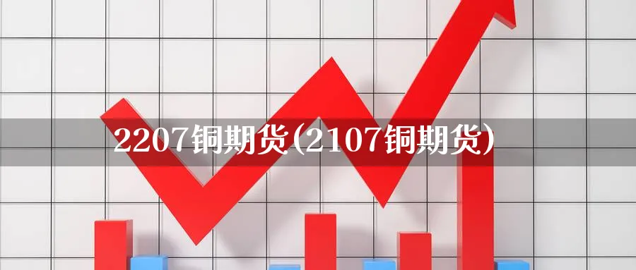 2207铜期货(2107铜期货)_期货分析_第1张_南严期货 2207铜期货(2107铜期货)_https://www.nyyysy.com_期货分析_第1张