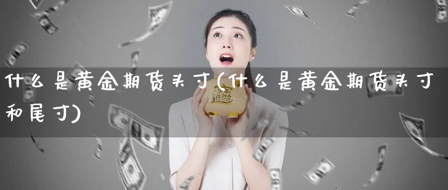 什么是黄金期货头寸(什么是黄金期货头寸和尾寸)_https://www.nyyysy.com_期货喊单_第1张