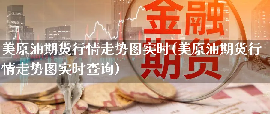 美原油期货行情走势图实时(美原油期货行情走势图实时查询)_https://www.nyyysy.com_期货分析_第1张