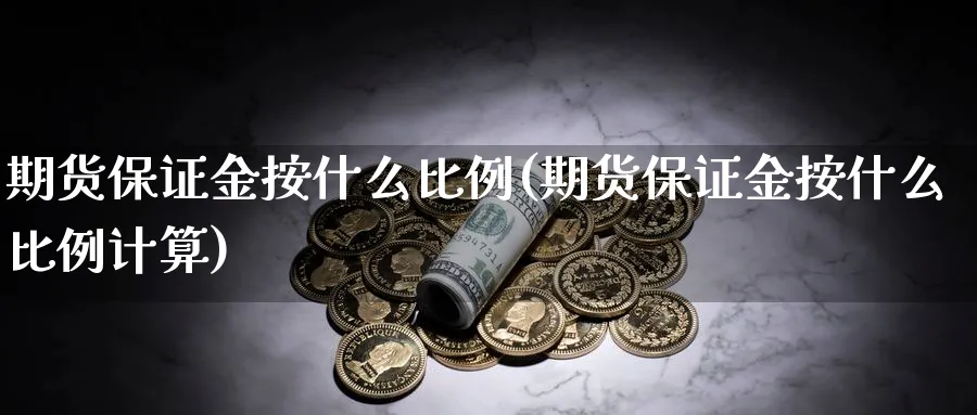 期货保证金按什么比例(期货保证金按什么比例计算)_https://www.nyyysy.com_期货直播_第1张