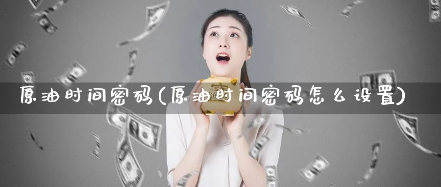原油时间密码(原油时间密码怎么设置)_期货喊单_第1张_南严期货 原油时间密码(原油时间密码怎么设置)_https://www.nyyysy.com_期货喊单_第1张
