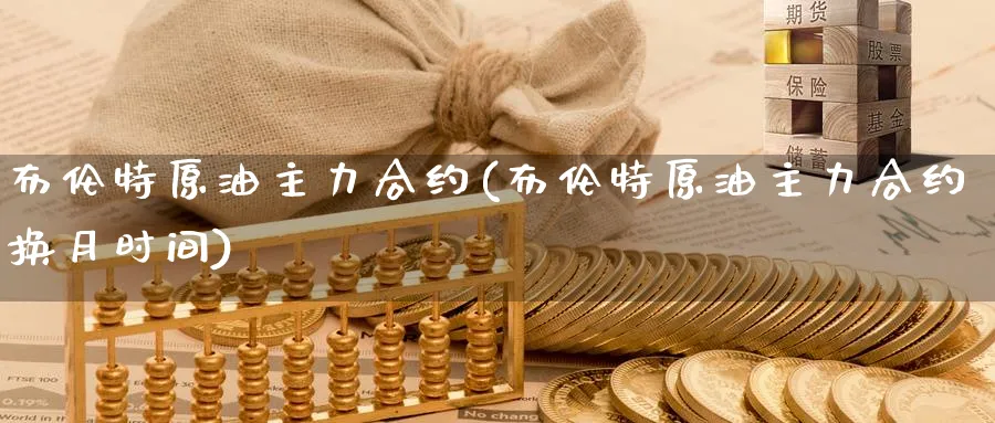 布伦特原油主力合约(布伦特原油主力合约换月时间)_https://www.nyyysy.com_期货行情_第1张