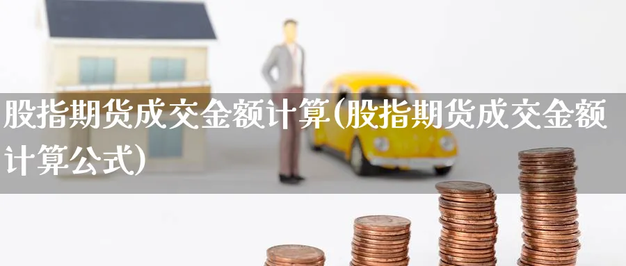 股指期货成交金额计算(股指期货成交金额计算公式)_https://www.nyyysy.com_期货分析_第1张