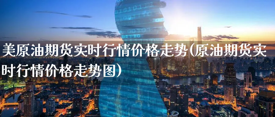 美原油期货实时行情价格走势(原油期货实时行情价格走势图)_https://www.nyyysy.com_期货平台_第1张