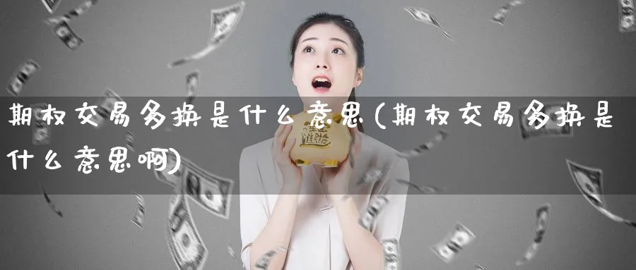 期权交易多换是什么意思(期权交易多换是什么意思啊)_https://www.nyyysy.com_期货市场_第1张