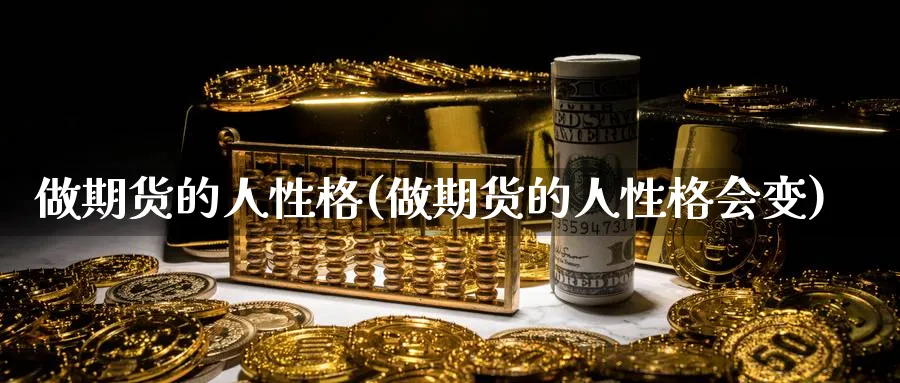 做期货的人性格(做期货的人性格会变)_https://www.nyyysy.com_期货行情_第1张