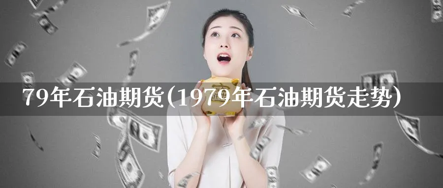 79年石油期货(1979年石油期货走势)_https://www.nyyysy.com_期货直播_第1张