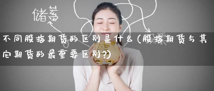 不同股指期货的区别是什么(股指期货与其它期货的最重要区别?)_https://www.nyyysy.com_期货分析_第1张
