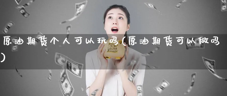 原油期货个人可以玩吗(原油期货可以)_https://www.nyyysy.com_期货分析_第1张