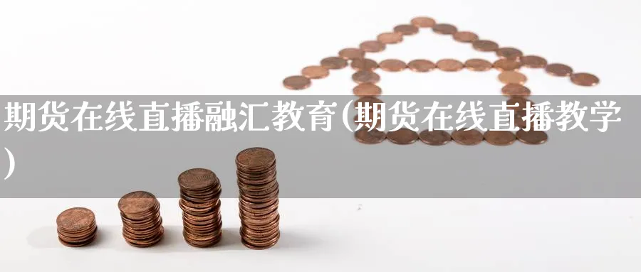 期货在线直播融汇教育(期货在线直播教学)_https://www.nyyysy.com_期货市场_第1张