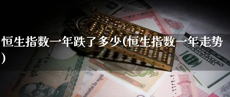 恒生指数一年跌了多少(恒生指数一年走势)_https://www.nyyysy.com_期货平台_第1张