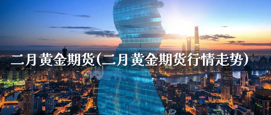 二月黄金期货(二月黄金期货行情走势)_https://www.nyyysy.com_期货直播_第1张