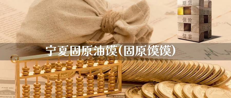 宁夏固原油馍(固原馍馍)_https://www.nyyysy.com_期货行情_第1张