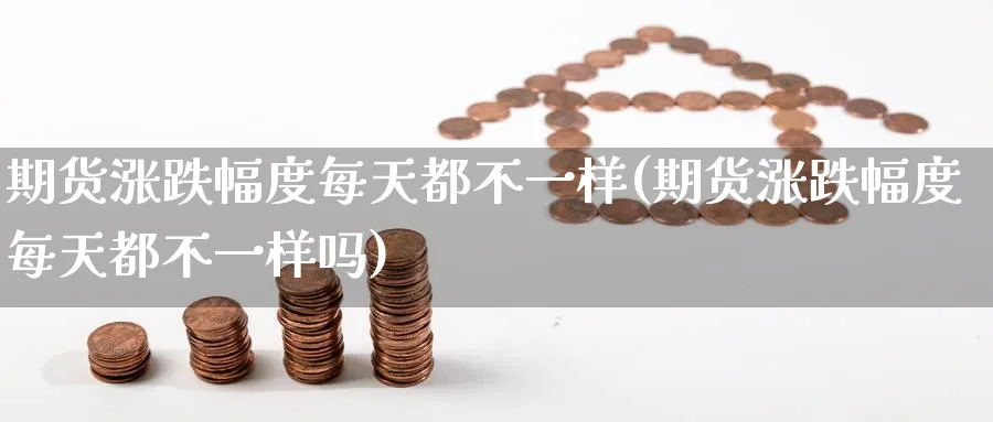 期货涨跌幅度每天都不一样(期货涨跌幅度每天都不一样吗)_https://www.nyyysy.com_期货分析_第1张