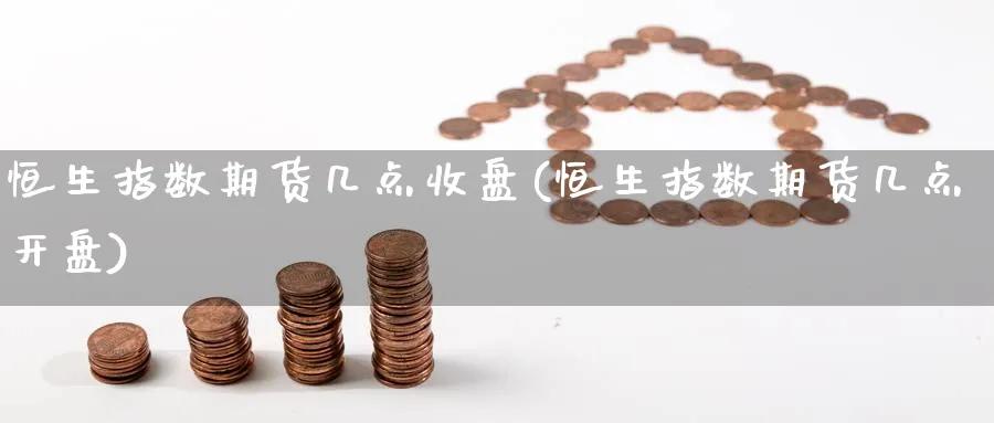 恒生指数期货几点收盘(恒生指数期货几点开盘)_https://www.nyyysy.com_期货市场_第1张