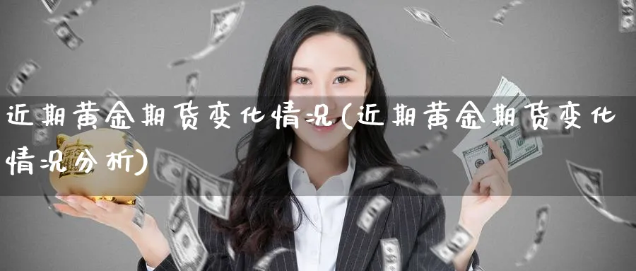 近期黄金期货变化情况(近期黄金期货变化情况分析)_https://www.nyyysy.com_期货平台_第1张
