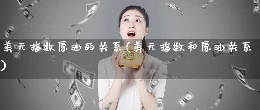 美元指数原油的关系(美元指数和原油关系)_https://www.nyyysy.com_期货分析_第1张